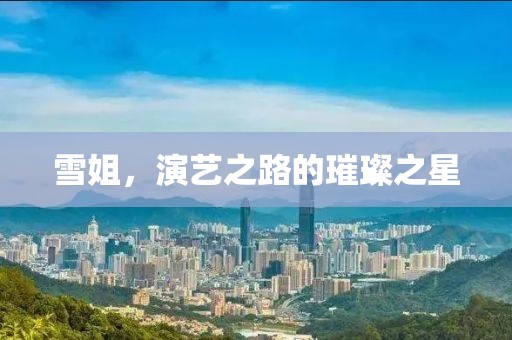 雪姐，演艺之路的璀璨之星