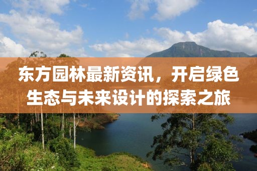 东方园林最新资讯，开启绿色生态与未来设计的探索之旅