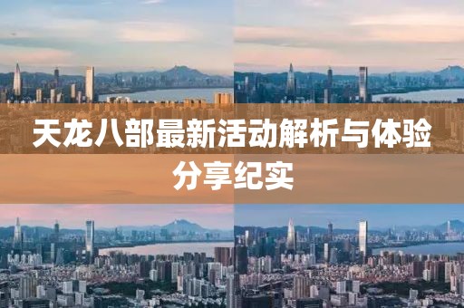 天龙八部最新活动解析与体验分享纪实