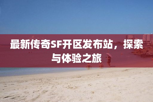最新传奇SF开区发布站，探索与体验之旅
