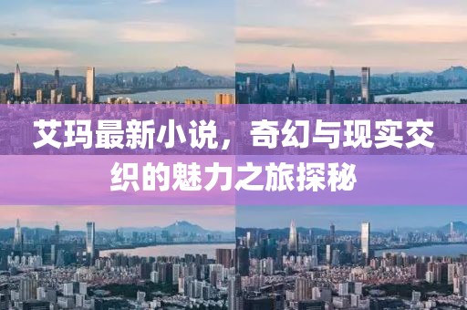 艾玛最新小说，奇幻与现实交织的魅力之旅探秘
