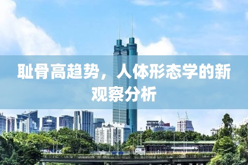 耻骨高趋势，人体形态学的新观察分析