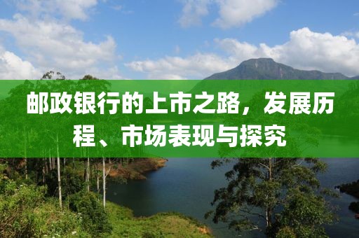 邮政银行的上市之路，发展历程、市场表现与探究