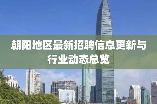 朝阳地区最新招聘信息更新与行业动态总览