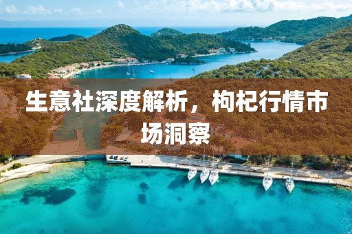 生意社深度解析，枸杞行情市场洞察