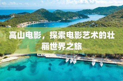 高山电影，探索电影艺术的壮丽世界之旅
