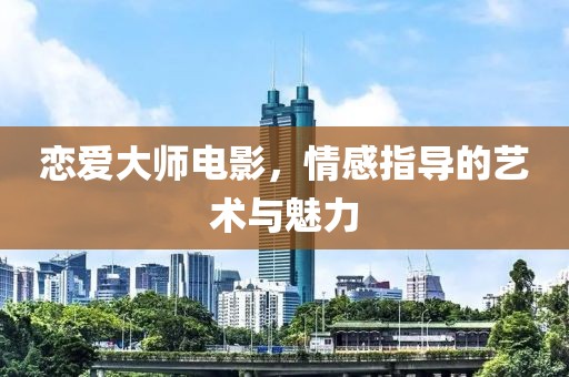 恋爱大师电影，情感指导的艺术与魅力