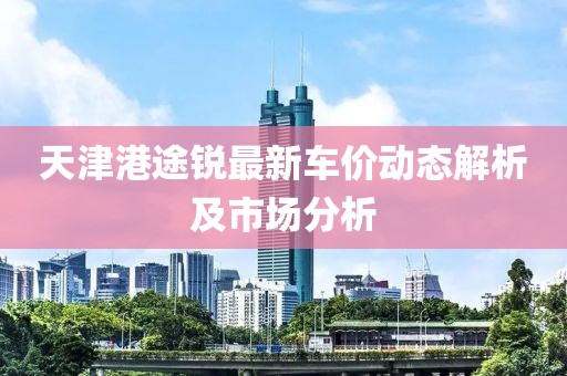天津港途锐最新车价动态解析及市场分析