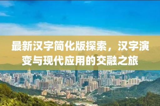 最新汉字简化版探索，汉字演变与现代应用的交融之旅