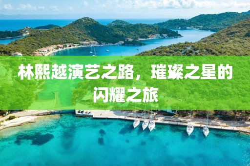 林熙越演艺之路，璀璨之星的闪耀之旅