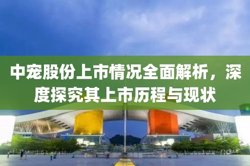 中宠股份上市情况全面解析，深度探究其上市历程与现状