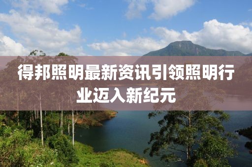 得邦照明最新资讯引领照明行业迈入新纪元