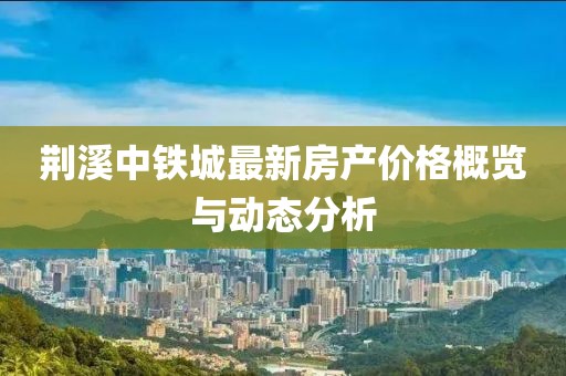 荆溪中铁城最新房产价格概览与动态分析