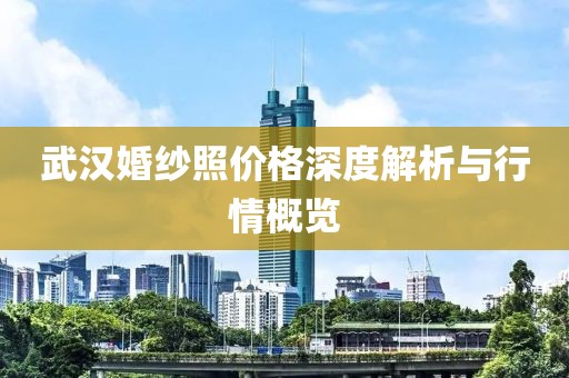 武汉婚纱照价格深度解析与行情概览