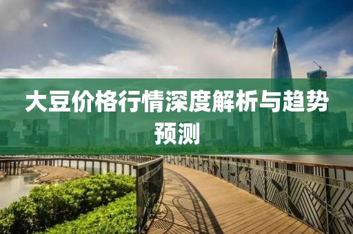 大豆价格行情深度解析与趋势预测