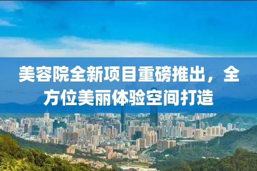 美容院全新项目重磅推出，全方位美丽体验空间打造