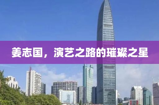 姜志国，演艺之路的璀璨之星