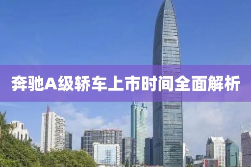 奔驰A级轿车上市时间全面解析