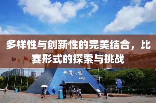 多样性与创新性的完美结合，比赛形式的探索与挑战