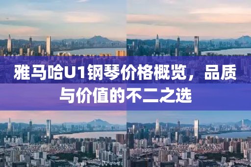 雅马哈U1钢琴价格概览，品质与价值的不二之选