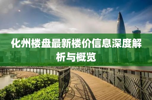 化州楼盘最新楼价信息深度解析与概览