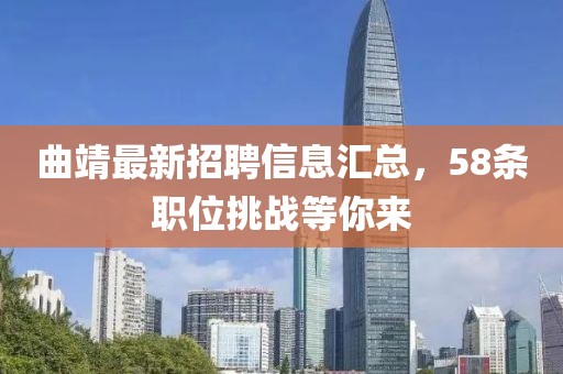 曲靖最新招聘信息汇总，58条职位挑战等你来