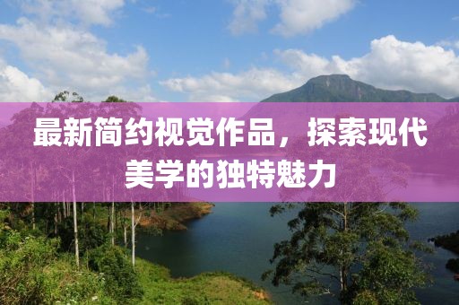 最新简约视觉作品，探索现代美学的独特魅力