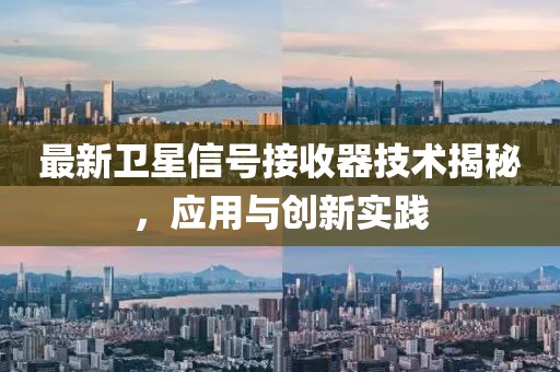 最新卫星信号接收器技术揭秘，应用与创新实践