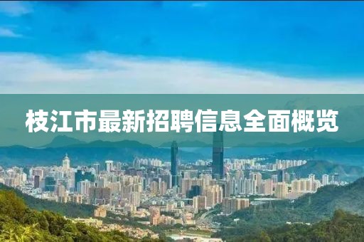 枝江市最新招聘信息全面概览