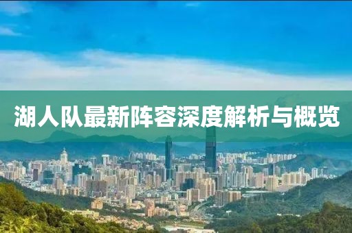湖人队最新阵容深度解析与概览
