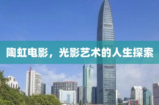 陶虹电影，光影艺术的人生探索