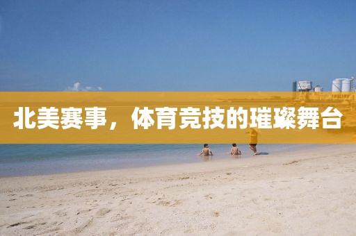 北美赛事，体育竞技的璀璨舞台