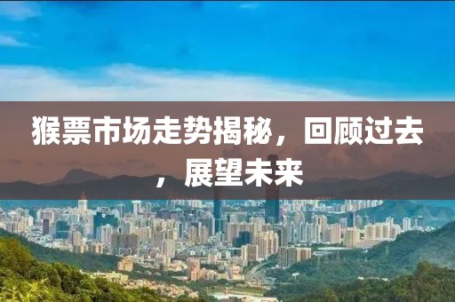 猴票市场走势揭秘，回顾过去，展望未来