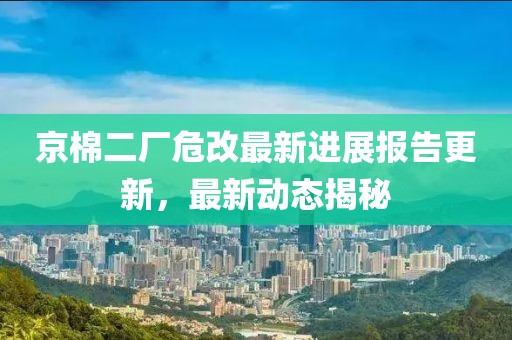 京棉二厂危改最新进展报告更新，最新动态揭秘