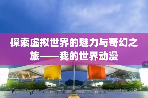 探索虚拟世界的魅力与奇幻之旅——我的世界动漫