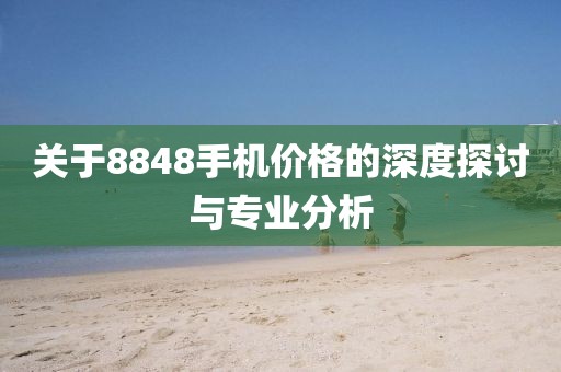 关于8848手机价格的深度探讨与专业分析