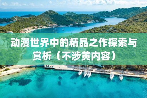 动漫世界中的精品之作探索与赏析（不涉黄内容）