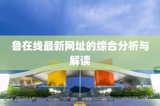 鲁在线最新网址的综合分析与解读