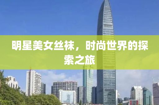 明星美女丝袜，时尚世界的探索之旅