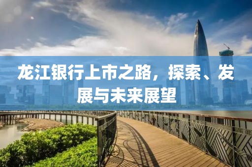 龙江银行上市之路，探索、发展与未来展望