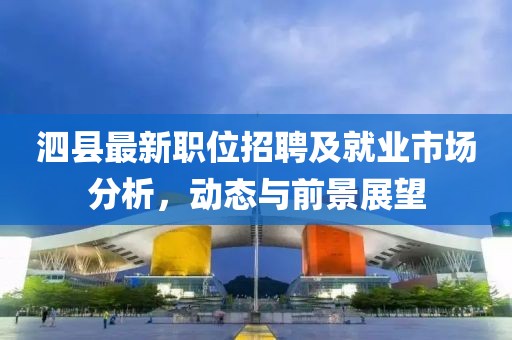 泗县最新职位招聘及就业市场分析，动态与前景展望