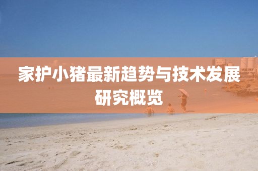 家护小猪最新趋势与技术发展研究概览