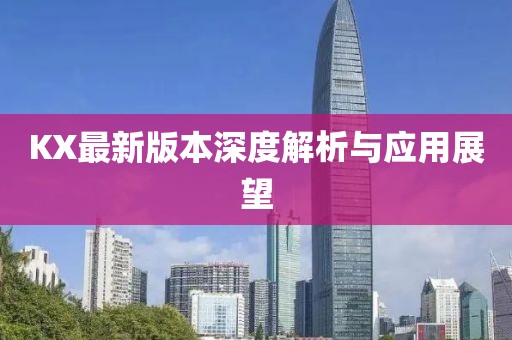 KX最新版本深度解析与应用展望