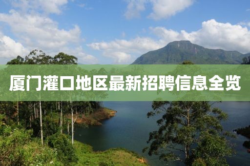 厦门灌口地区最新招聘信息全览