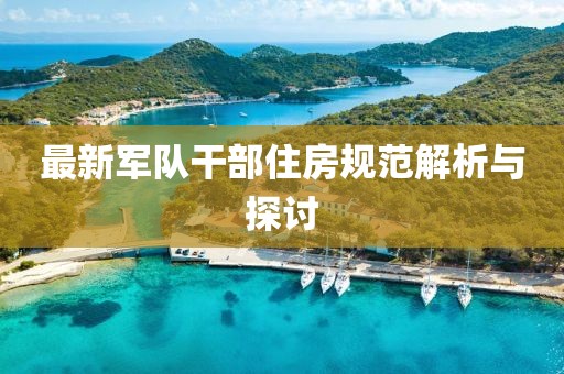 最新军队干部住房规范解析与探讨