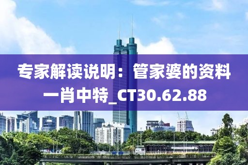 专家解读说明：管家婆的资料一肖中特_CT30.62.88