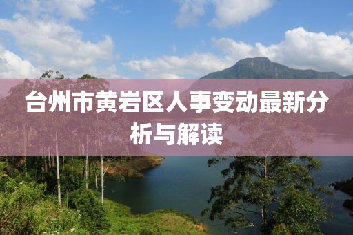 台州市黄岩区人事变动最新分析与解读