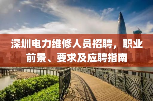 深圳电力维修人员招聘，职业前景、要求及应聘指南