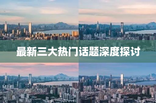 最新三大热门话题深度探讨