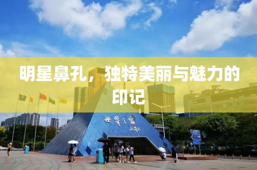 明星鼻孔，独特美丽与魅力的印记